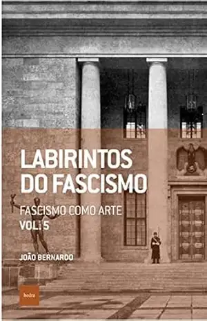 Labirintos do fascismo: Fascismo como arte (Que horas são? Livro 18) – João Bernardo
