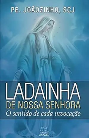 Ladainha de Nossa Senhora: O sentido de cada invocação – Pe. Joãozinho SCJ Ladainha de Nossa Senhora: O sentido de cada invocação – Pe. Joãozinho SCJ