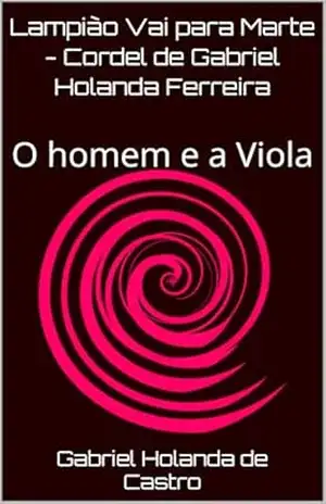 Lampião Vai para Marte – Cordel de Gabriel Holanda Ferreira: O homem e a Viola (Lampião do Espaço) – Gabriel Holanda de Castro Lampião Vai para Marte – Cordel de Gabriel Holanda Ferreira: O homem e a Viola (Lampião do Espaço) – Gabriel Holanda de Castro