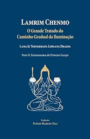 Lamrim Chenmo – Grande Tratado do Caminho Gradual da Iluminação – Parte II: Ensinamentos do Primeiro Escopo – Lama Je Tsongkhapa  Lobsang Dragpa