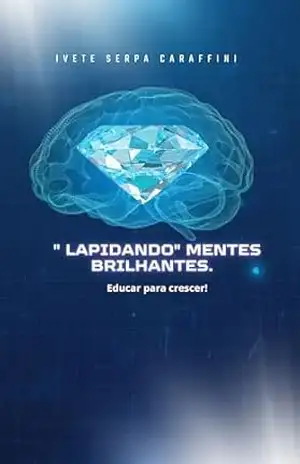 ¨LAPIDANDO¨ MENTES BRILHANTES: Educar para Crescer – Ivete Serpa Caraffini