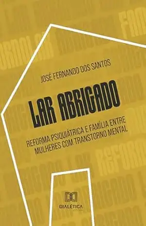 Capa do livro Lar Abrigado: Reforma psiquiátrica e família entre mulheres com transtorno mental - José Fernando dos Santos