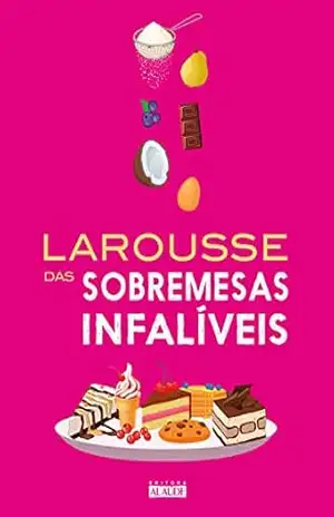 Larousse das sobremesas infalíveis – Larousse Larousse das sobremesas infalíveis – Larousse