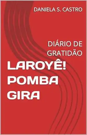LAROYÊ! POMBA GIRA: DIÁRIO DE GRATIDÃO – DANIELA S. CASTRO LAROYÊ! POMBA GIRA: DIÁRIO DE GRATIDÃO – DANIELA S. CASTRO