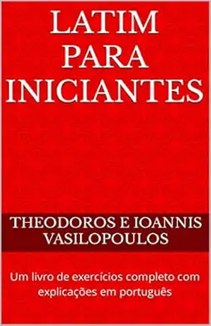 Latim para iniciantes: Um livro de exercícios completo com explicações em português – Theodoros e Ioannis Vasilopoulos