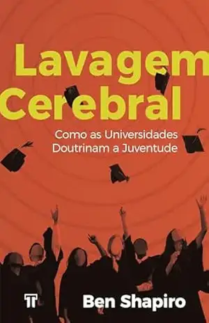 Lavagem Cerebral: Como as universidades doutrinam a juventude – Ben Shapiro