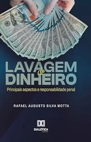 Lavagem de Dinheiro: principais aspectos e responsabilidade penal – Rafael Augusto Silva Motta