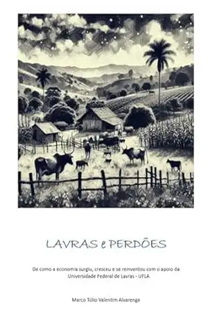 Lavras e Perdões: De como a economia surgiu, cresceu e se reinventou com o apoio da Universidade Federal de Lavras – UFLA – Marco Túlio Valentim Alvarenga