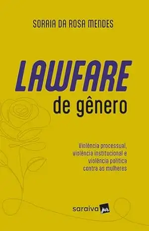 Lawfare de Gênero–Violência Processual, Institucional e Política Contra Mulheres –1ª Ed. 2024 – Soraia da Rosa Mendes