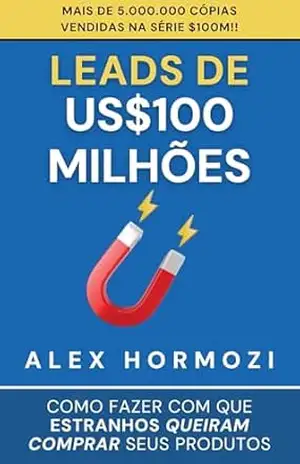 Leads de US0 milhões: Como fazer com que estranhos queiram comprar seus produtos (Acquisition.com 0M Series) – Alex Hormozi