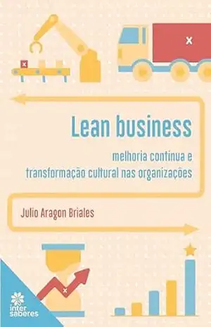 Lean Business:: melhoria contínua e transformação cultural nas organizações – Julio Aragon Briales Lean Business:: melhoria contínua e transformação cultural nas organizações – Julio Aragon Briales