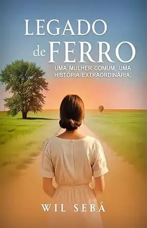 Legado de Ferro: Uma Mulher Comum, Uma História Extraordinária – Wil Sebá Legado de Ferro: Uma Mulher Comum, Uma História Extraordinária – Wil Sebá