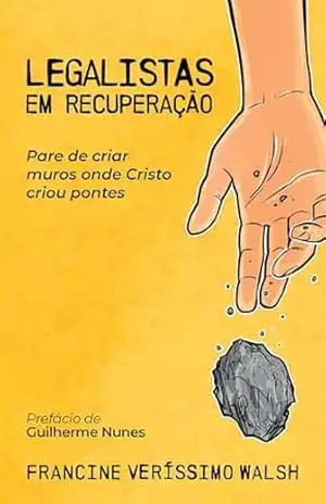 Legalistas em recuperação: Pare de criar muros onde Cristo criou pontes – Francine Veríssimo Walsh