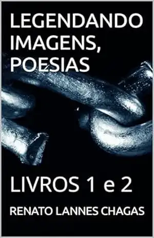 LEGENDANDO IMAGENS, POESIAS: LIVROS 1 e 2 – RENATO  LANNES CHAGAS