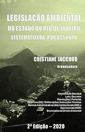Legislação Ambiental do Estado do Rio de Janeiro: Sistematizada por Assunto – Cristiane Jaccoud Legislação Ambiental do Estado do Rio de Janeiro: Sistematizada por Assunto – Cristiane Jaccoud