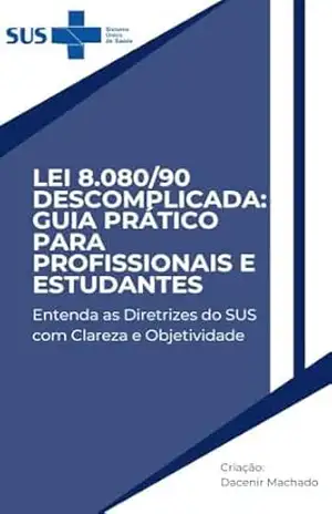 Lei 8.080/90 Descomplicada: Guia Prático para Profissionais e Estudantes: Entenda as Diretrizes do SUS com Clareza e Objetividade – Dacenir Amaro Silveira Machado Lei 8.080/90 Descomplicada: Guia Prático para Profissionais e Estudantes: Entenda as Diretrizes do SUS com Clareza e Objetividade – Dacenir Amaro Silveira Machado