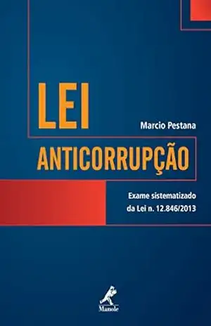 Lei Anticorrupção: Exame Sistematizado da Lei n. 12.846/2013 – Marcio Pestana