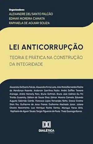 Lei Anticorrupção: Teoria e Prática na Construção da Integridade – Alexandre Del’Santo Falcão Lei Anticorrupção: Teoria e Prática na Construção da Integridade – Alexandre Del’Santo Falcão