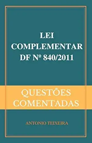 LEI COMPLEMENTAR DF Nº 840/2011 (QUESTÕES COMENTADAS) – ANTONIO TEIXEIRA