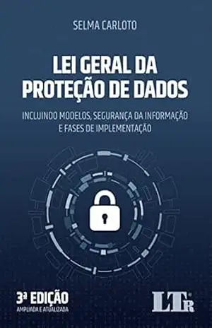 Lei Geral da Proteção de Dados: Incluindo Modelos, Segurança da Informação e Fases de Implementação – Selma Carloto