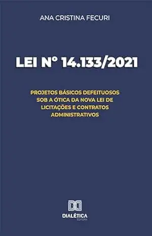 Lei nº 14.133/2021: projetos básicos defeituosos sob a ótica da nova Lei de Licitações e Contratos Administrativos – Ana Cristina Fecuri Lei nº 14.133/2021: projetos básicos defeituosos sob a ótica da nova Lei de Licitações e Contratos Administrativos – Ana Cristina Fecuri