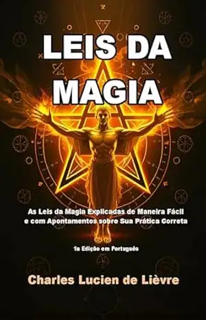 Leis da Magia: As Leis da Magia Explicadas de Maneira Fácil e com Apontamentos sobre Sua Prática Correta – Charles Lucien de Lièvre