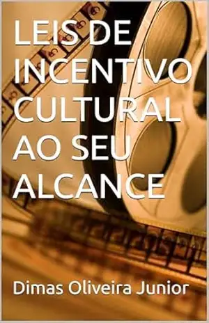 LEIS DE INCENTIVO CULTURAL AO SEU ALCANCE – Dimas Oliveira Junior  Dimas Oliveira Junior