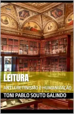 Capa do livro LEITURA: ANTI CRETINISMO E HUMANIZAÇÃO - Toni Pablo Souto Galindo
