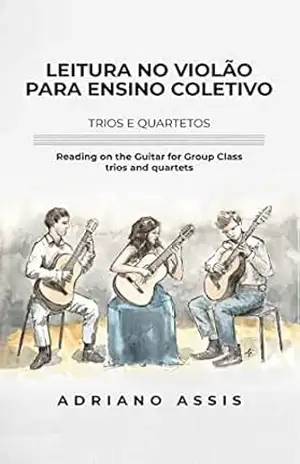 Leitura no Violão para ensino coletivo: Trios e Quartetos: Reading on the guitar for group class: trios and quartets – Adriano Assis Leitura no Violão para ensino coletivo: Trios e Quartetos: Reading on the guitar for group class: trios and quartets – Adriano Assis