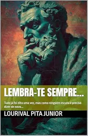 LEMBRA–TE SEMPRE…: Tudo já foi dito uma vez, mas como ninguém escuta é preciso dizer de novo… – LOURIVAL  PITA JUNIOR