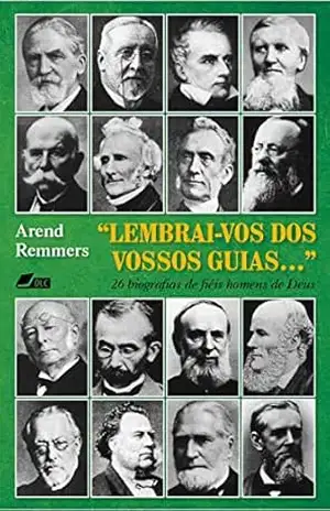 ”Lembrai–vos dos vossos guias…”: 26 biografias de fiéis homens de Deus – Arend Remmers