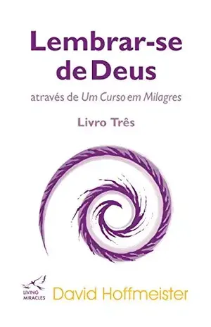 Lembrar–se de Deus através de Um Curso em Milagres: Livro Três: Transferência de treinamento – David Hoffmeister