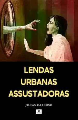 Lendas Urbanas Assustadoras - Jonas Cardoso Lendas Urbanas Assustadoras - Jonas Cardoso