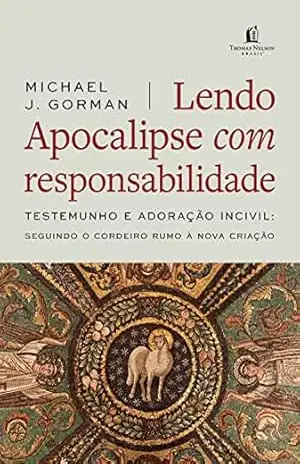 Lendo Apocalipse com responsabilidade: Testemunho e Adoração incivil – Seguindo o cordeiro rumo à nova criação – Michael J. Gorman Lendo Apocalipse com responsabilidade: Testemunho e Adoração incivil – Seguindo o cordeiro rumo à nova criação – Michael J. Gorman
