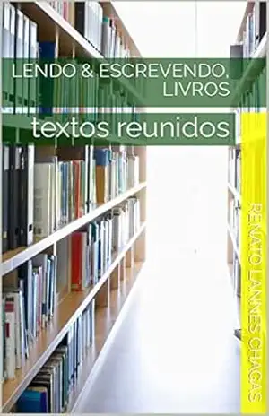 LENDO & ESCREVENDO, LIVROS: textos reunidos – RENATO  LANNES CHAGAS