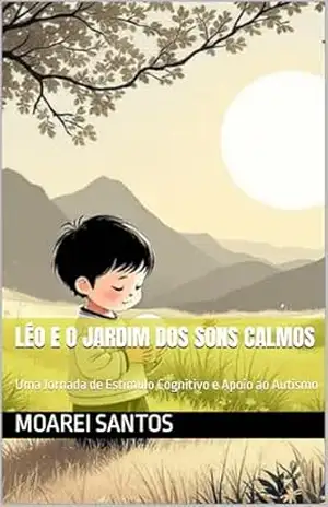 Léo e o Jardim dos Sons Calmos: Uma Jornada de Estímulo Cognitivo e Apoio ao Autismo – Moarei Santos