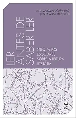 Ler antes de saber ler: Oito mitos escolares sobre a leitura literária – Ana Carolina Carvalho Ler antes de saber ler: Oito mitos escolares sobre a leitura literária – Ana Carolina Carvalho