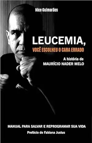Leucemia, você escolheu o cara errado.: Manual para Salvar e Reprogramar sua vida. – Nice Guimarães Leucemia, você escolheu o cara errado.: Manual para Salvar e Reprogramar sua vida. – Nice Guimarães