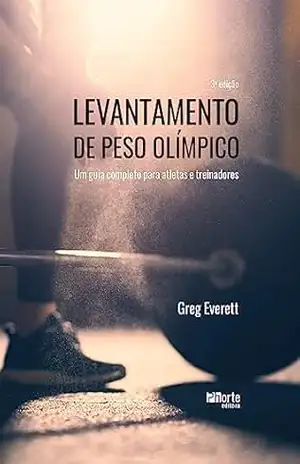 Levantamento de peso olímpico: um guia completo para atletas e treinadores - Greg Everett