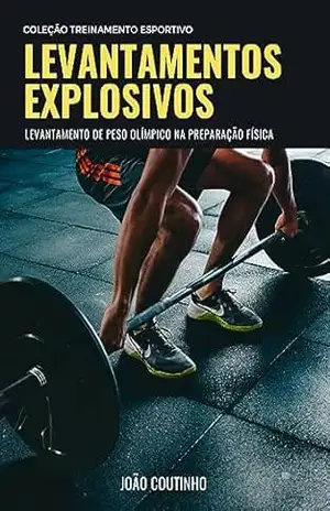 Levantamentos Explosivos: levantamento de peso olímpico na preparação física (Coleção Treinamento Esportivo) – João Coutinho Levantamentos Explosivos: levantamento de peso olímpico na preparação física (Coleção Treinamento Esportivo) – João Coutinho