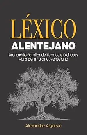 LÉXICO ALENTEJANO: Prontuário Familiar de Termos e Dichotes Para Bem Falar o Alentejano – Alexandre Algarvio