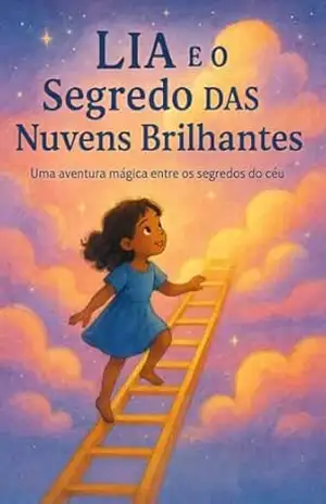 Lia e o Segredo das Nuvens Brilhantes: A menina que descobriu o mundo escondido nas nuvens - JOSÉ CARLOS SILVA  DE ALMEIDA