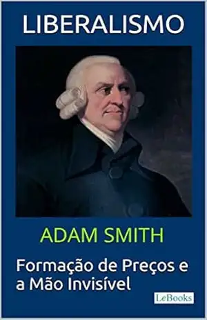 LIBERALISMO – Adam Smith: Formação de Preços e a Mão invisível (Coleção Economia Política) – Adam Smith