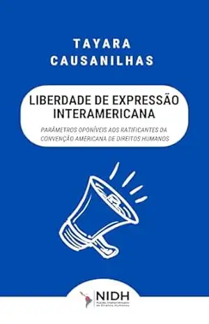 Liberdade de expressão interamericana: Parâmetros oponíveis aos ratificantes da convenção americana de direitos humanos – Tayara  Causanilhas