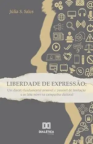 Liberdade de expressão: um direito fundamental possível e passível de limitação e as fake news na campanha eleitoral – Júlia S. Sales Liberdade de expressão: um direito fundamental possível e passível de limitação e as fake news na campanha eleitoral – Júlia S. Sales