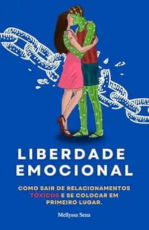 Liberdade Emocional: Como Sair de Relacionamentos Tóxicos e se colocar em Primeiro Lugar. - Mellyssa Sena