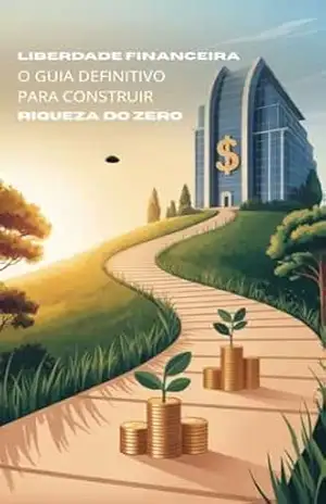 LIBERDADE FINANCEIRA: O GUIA DEFINITIVO PARA CONSTRUIR RIQUEZA DO ZERO – Naitsirhc Pessanha LIBERDADE FINANCEIRA: O GUIA DEFINITIVO PARA CONSTRUIR RIQUEZA DO ZERO – Naitsirhc Pessanha