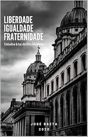 Liberdade, Igualdade e Fraternidade: Estudos à Luz do Rito Moderno – José Baeta