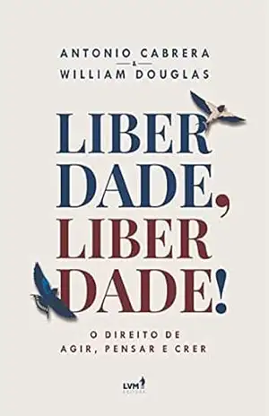 Liberdade, Liberdade!: O Direito de Agir, Pensar e Crer – Antonio Cabrera Liberdade, Liberdade!: O Direito de Agir, Pensar e Crer – Antonio Cabrera