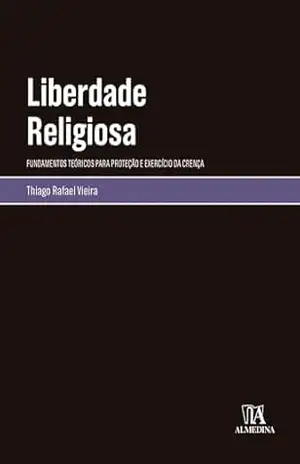 Capa do livro Liberdade Religiosa: fundamentos teóricos para proteção e exercício da crença - Thiago Rafael Vieira